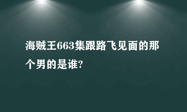 海贼王663集跟路飞见面的那个男的是谁?