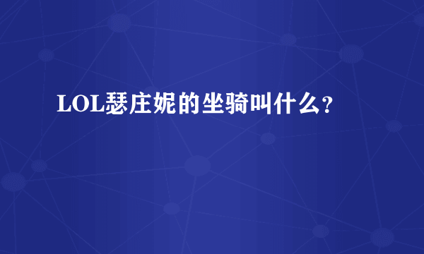 LOL瑟庄妮的坐骑叫什么？