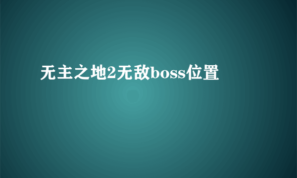 无主之地2无敌boss位置