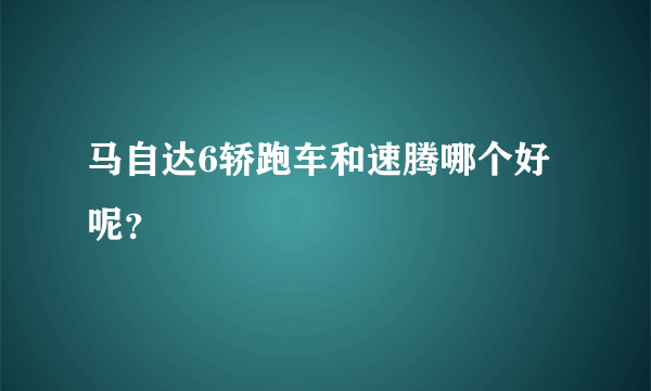 马自达6轿跑车和速腾哪个好呢？