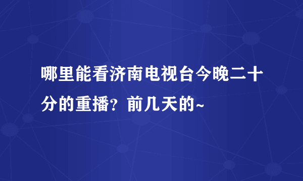 哪里能看济南电视台今晚二十分的重播？前几天的~