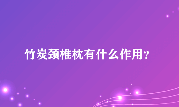 竹炭颈椎枕有什么作用？