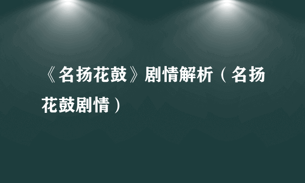 《名扬花鼓》剧情解析（名扬花鼓剧情）