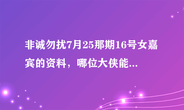 非诚勿扰7月25那期16号女嘉宾的资料，哪位大侠能告知一下？