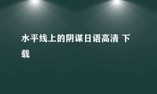 水平线上的阴谋日语高清 下载