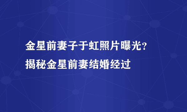 金星前妻子于虹照片曝光？ 揭秘金星前妻结婚经过