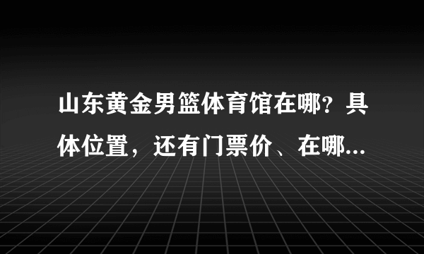 山东黄金男篮体育馆在哪？具体位置，还有门票价、在哪能知道赛程和买门票？