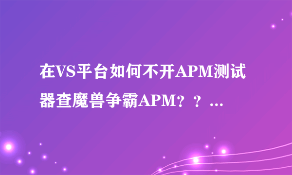 在VS平台如何不开APM测试器查魔兽争霸APM？？？？？？