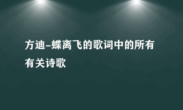 方迪-蝶离飞的歌词中的所有有关诗歌