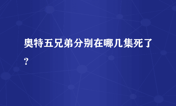 奥特五兄弟分别在哪几集死了？