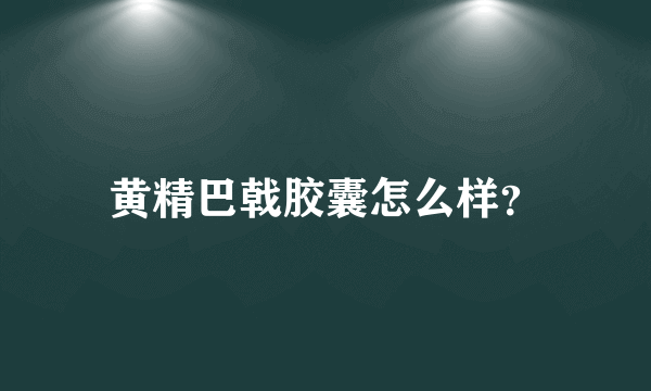 黄精巴戟胶囊怎么样？