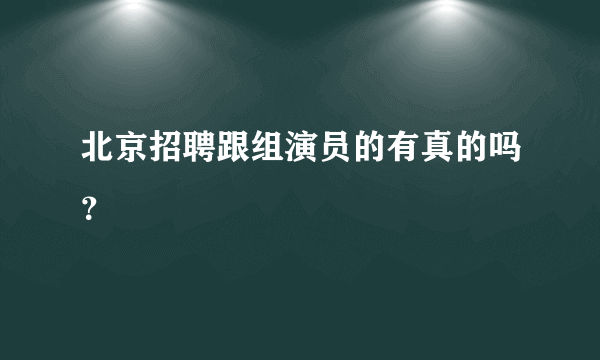 北京招聘跟组演员的有真的吗？