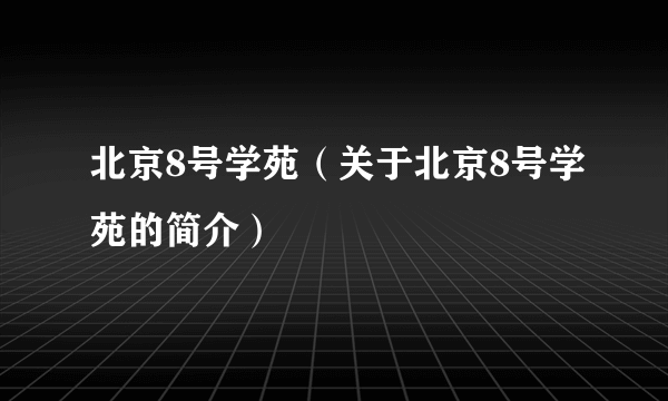 北京8号学苑（关于北京8号学苑的简介）