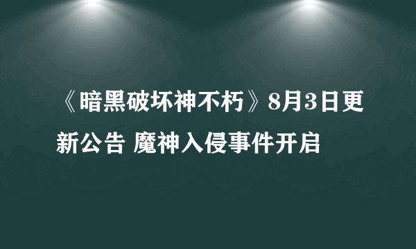 《暗黑破坏神不朽》8月3日更新公告 魔神入侵事件开启