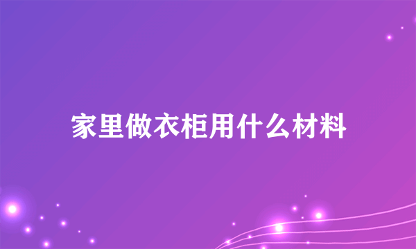 家里做衣柜用什么材料