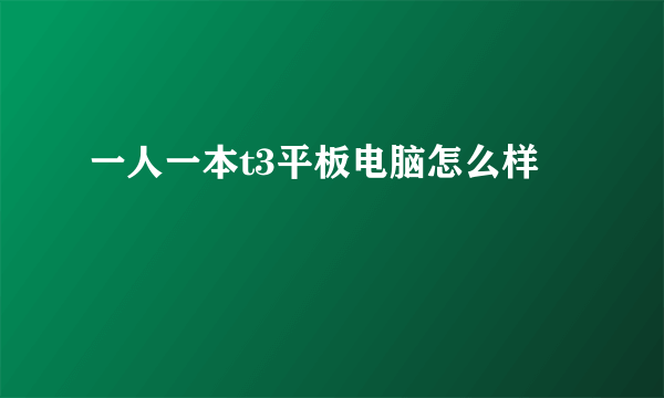 一人一本t3平板电脑怎么样