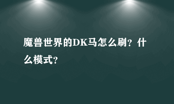 魔兽世界的DK马怎么刷？什么模式？