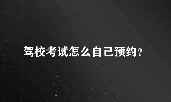 驾校考试怎么自己预约？