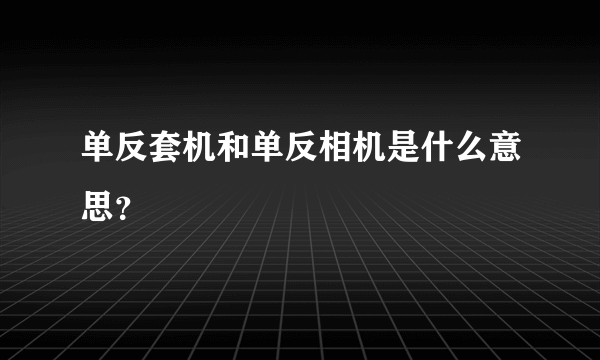 单反套机和单反相机是什么意思？