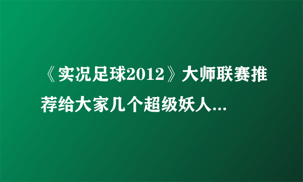 《实况足球2012》大师联赛推荐给大家几个超级妖人，差不多够一队了