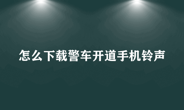 怎么下载警车开道手机铃声