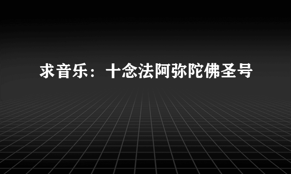 求音乐：十念法阿弥陀佛圣号