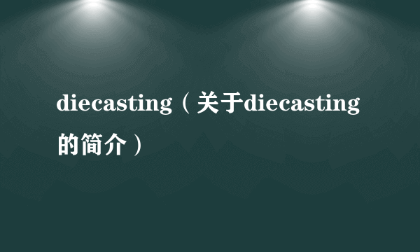 diecasting（关于diecasting的简介）