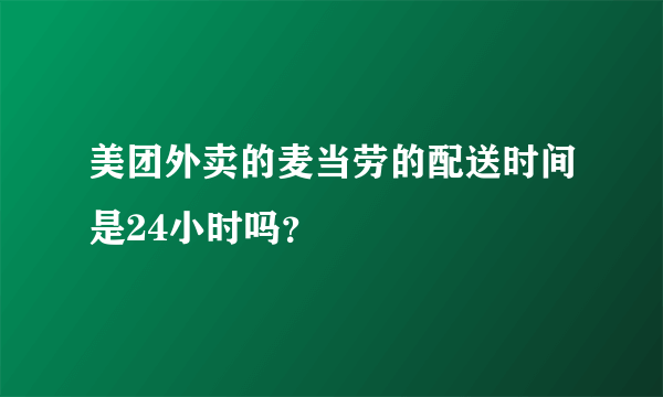 美团外卖的麦当劳的配送时间是24小时吗？