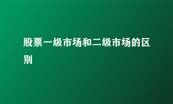 股票一级市场和二级市场的区别