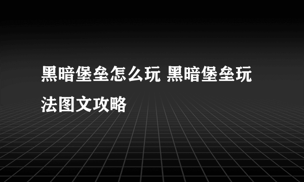 黑暗堡垒怎么玩 黑暗堡垒玩法图文攻略