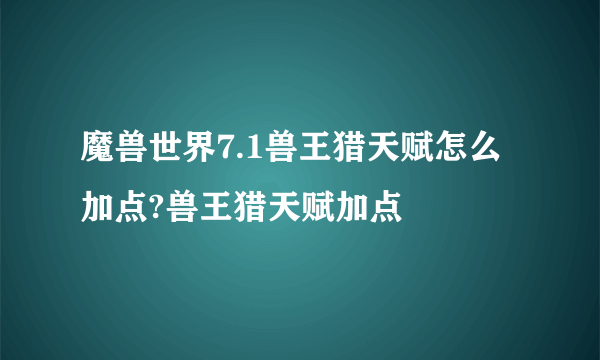 魔兽世界7.1兽王猎天赋怎么加点?兽王猎天赋加点