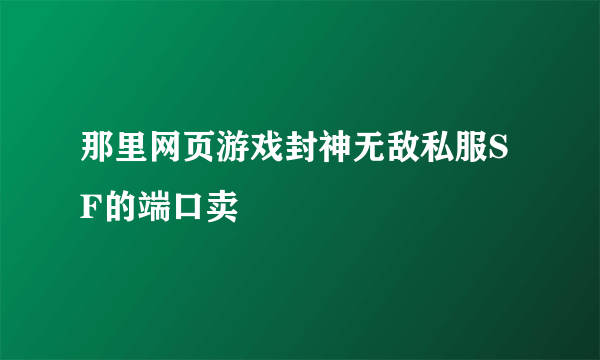 那里网页游戏封神无敌私服SF的端口卖