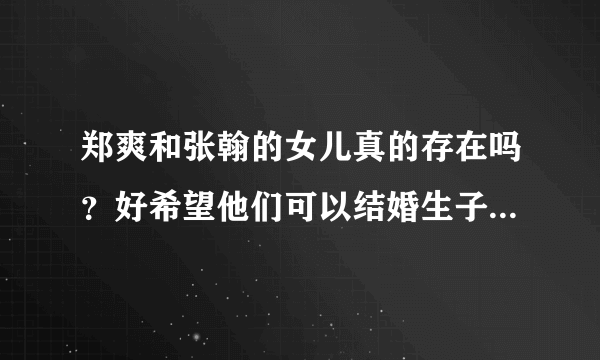 郑爽和张翰的女儿真的存在吗？好希望他们可以结婚生子，而且她们同居了吗？