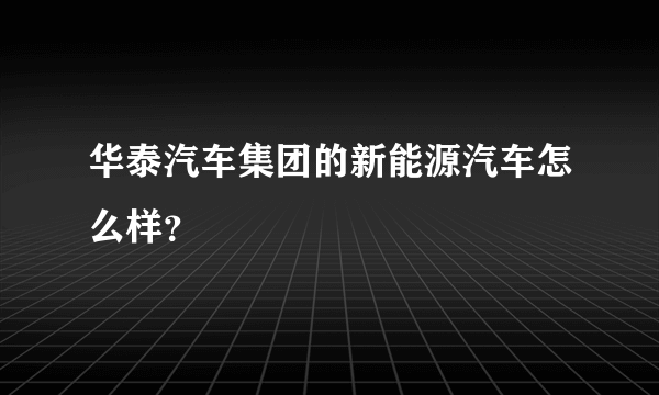 华泰汽车集团的新能源汽车怎么样？