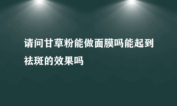 请问甘草粉能做面膜吗能起到祛斑的效果吗