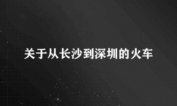 关于从长沙到深圳的火车