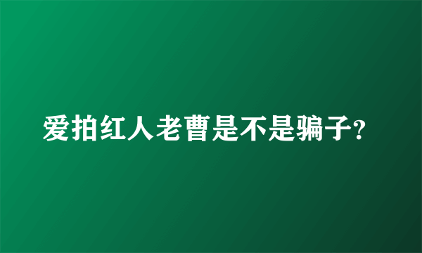 爱拍红人老曹是不是骗子？