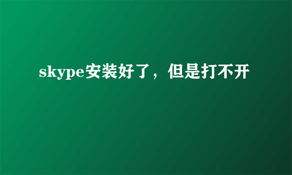 skype安装好了，但是打不开