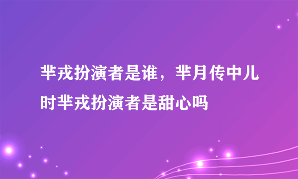 芈戎扮演者是谁，芈月传中儿时芈戎扮演者是甜心吗