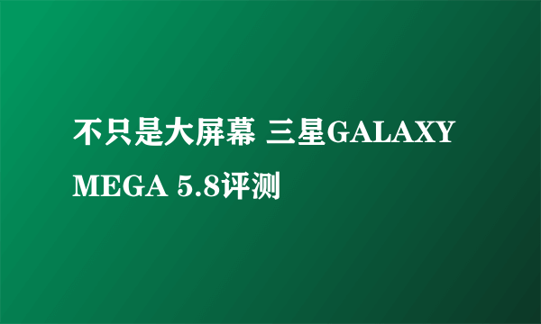 不只是大屏幕 三星GALAXY MEGA 5.8评测