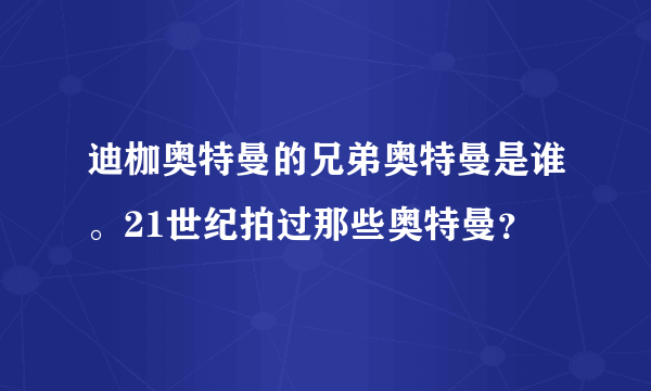 迪枷奥特曼的兄弟奥特曼是谁。21世纪拍过那些奥特曼？