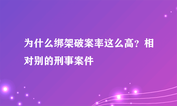 为什么绑架破案率这么高？相对别的刑事案件