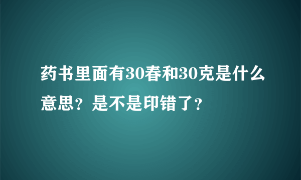 药书里面有30春和30克是什么意思？是不是印错了？