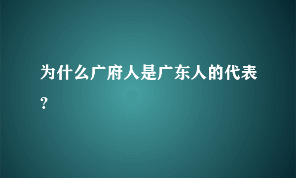 为什么广府人是广东人的代表？