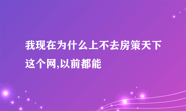 我现在为什么上不去房策天下这个网,以前都能