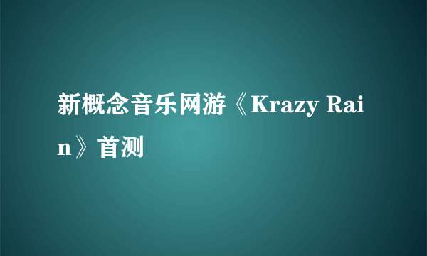 新概念音乐网游《Krazy Rain》首测