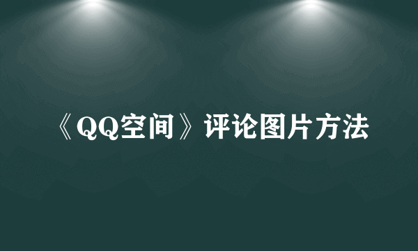 《QQ空间》评论图片方法