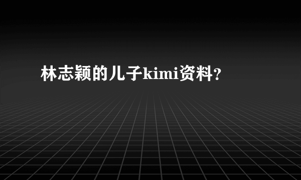 林志颖的儿子kimi资料？