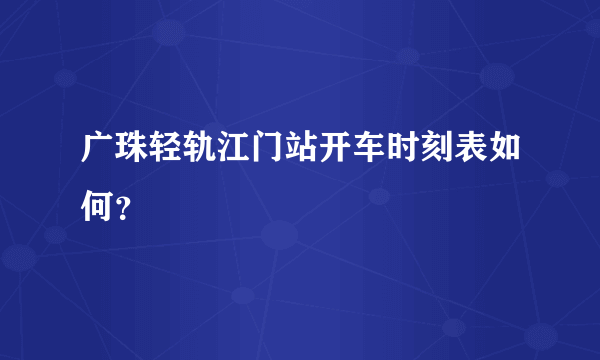 广珠轻轨江门站开车时刻表如何？