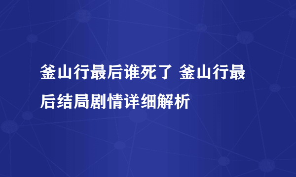 釜山行最后谁死了 釜山行最后结局剧情详细解析